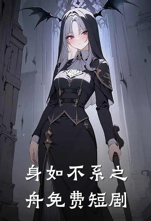 身如不系之舟免费短剧