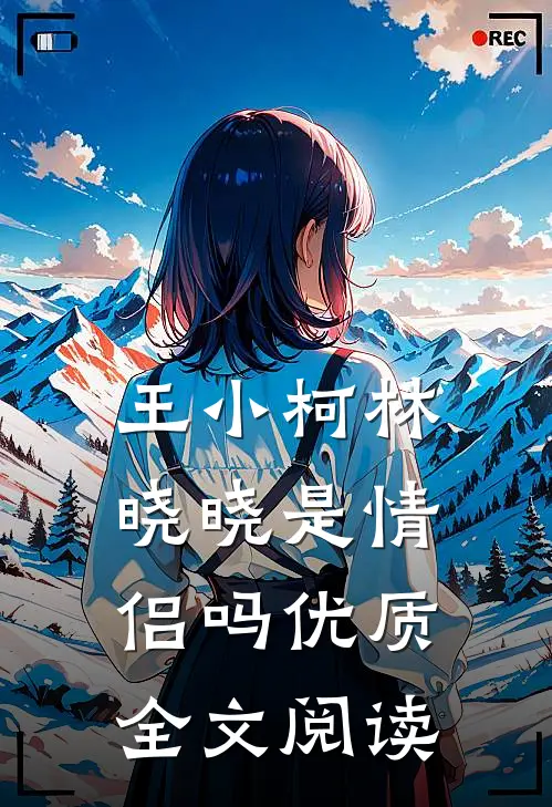 王小柯林晓晓是情侣吗优质全文阅读