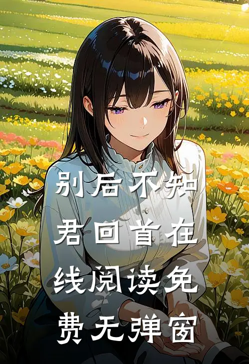 别后不知君回首在线阅读免费无弹窗