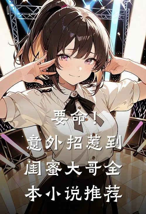 要命！意外招惹到闺蜜大哥全本小说推荐