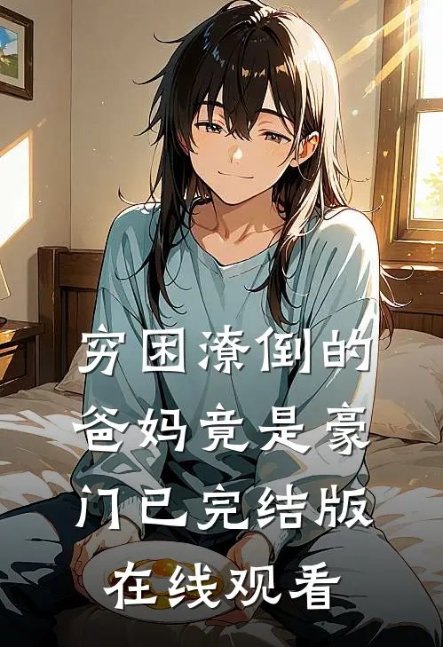 穷困潦倒的爸妈竟是豪门已完结版在线观看