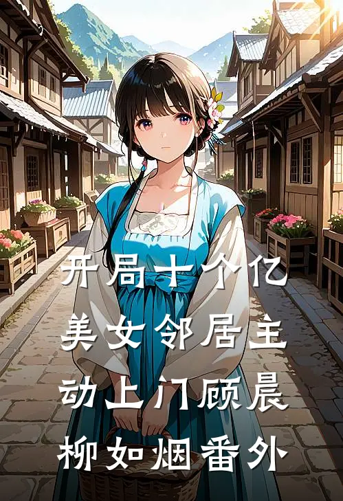 开局十个亿，美女邻居主动上门顾晨柳如烟番外