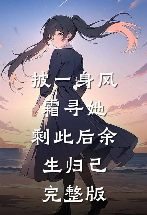 披一身风霜寻她，剩此后余生归己完整版