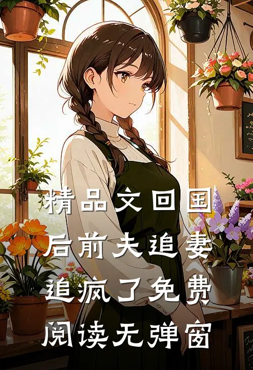 精品文回国后前夫追妻追疯了免费阅读无弹窗