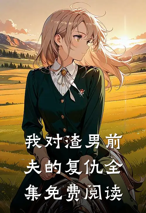 我对渣男前夫的复仇 全集免费阅读