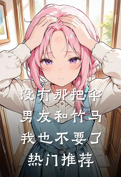 没有那把伞，男友和竹马我也不要了热门推荐