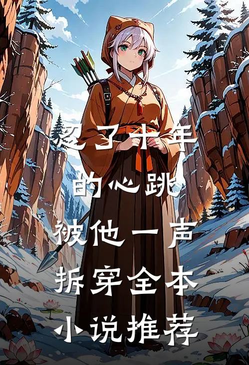忍了十年的心跳,被他一声拆穿全本推荐阅读