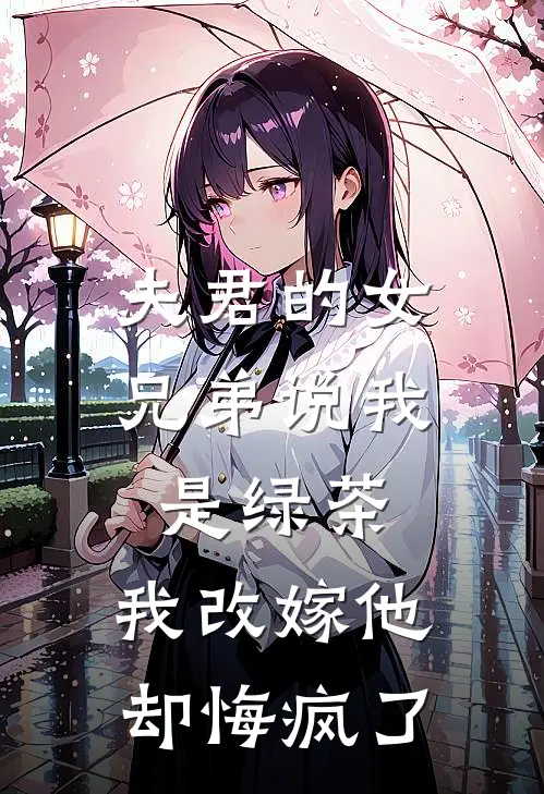夫君的女兄弟说我是绿茶,我改嫁他却悔疯了