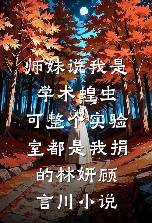 师妹说我是学术蝗虫，可整个实验室都是我捐的林妍顾言川小说