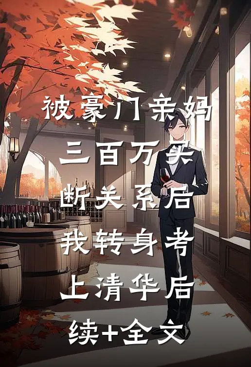 被豪门亲妈三百万买断关系后，我转身考上清华后续+全文