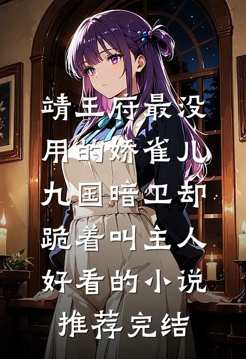 靖王府最没用的娇雀儿，九国暗卫却跪着叫主人好看的小说推荐完结