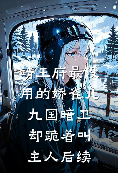 靖王府最没用的娇雀儿，九国暗卫却跪着叫主人后续
