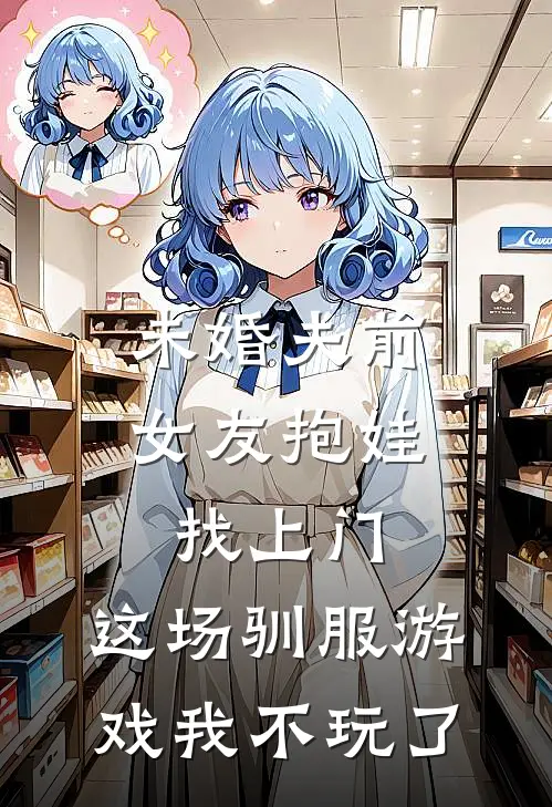 未婚夫前女友抱娃找上门，这场驯服游戏我不玩了