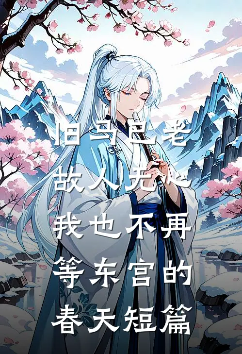 旧马已老，故人无心，我也不再等东宫的春天短篇