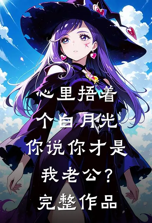 心里捂着个白月光，你说你才是我老公？完整作品