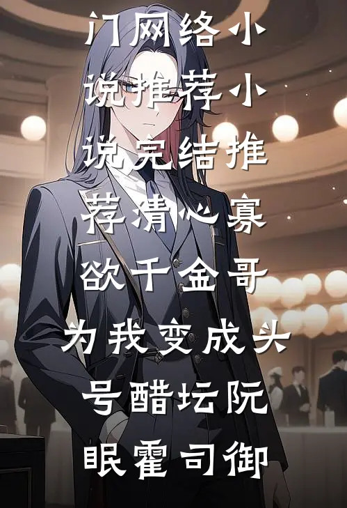 清心寡欲千金哥，为我变成头号醋坛(阮眠霍司御)热门网络小说推荐_小说完结推荐清心寡欲千金哥，为我变成头号醋坛阮眠霍司御