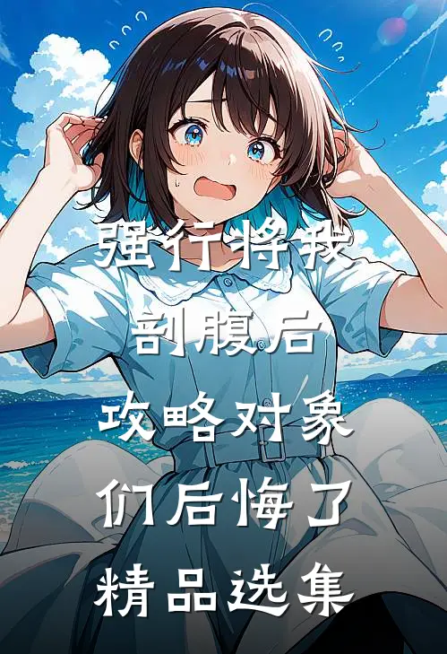 强行将我剖腹后，攻略对象们后悔了精品选集