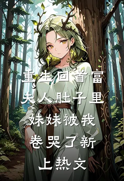 重生回首富夫人肚子里，妹妹被我卷哭了新上热文