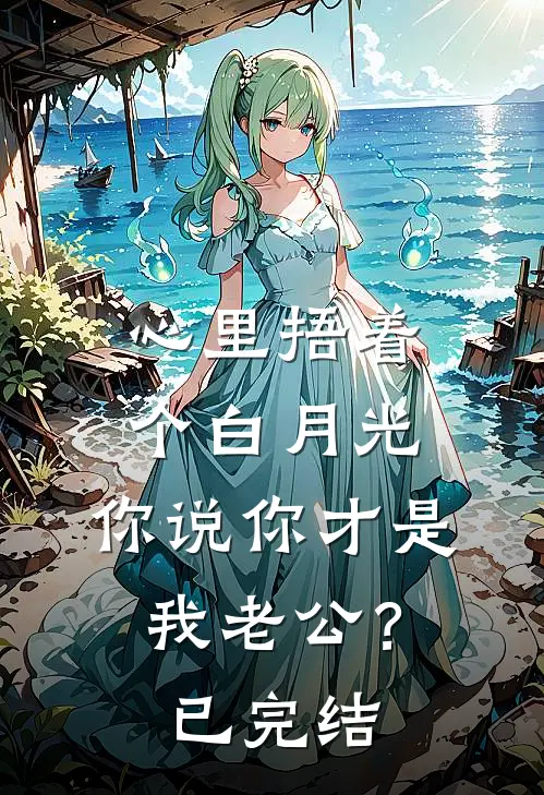 心里捂着个白月光，你说你才是我老公？已完结