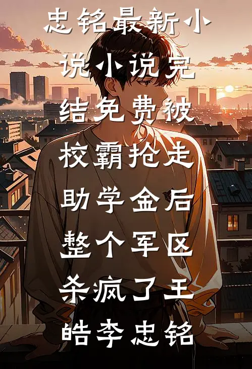 被校霸抢走助学金后，整个军区杀疯了王皓李忠铭最新小说_小说完结免费被校霸抢走助学金后，整个军区杀疯了(王皓李忠铭)