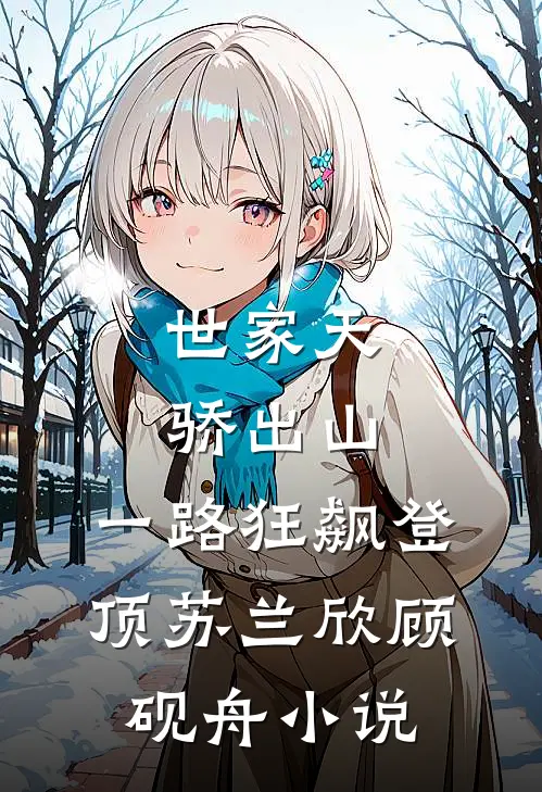 世家天骄出山，一路狂飙登顶苏兰欣顾砚舟小说