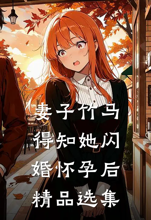 妻子竹马得知她闪婚怀孕后精品选集