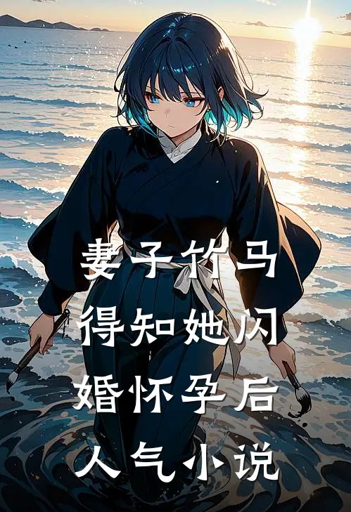 妻子竹马得知她闪婚怀孕后人气小说