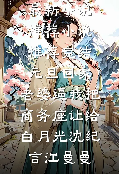 元旦回家，老婆逼我把商务座让给白月光(沈纪言江曼曼)最新小说推荐_小说推荐完结元旦回家，老婆逼我把商务座让给白月光沈纪言江曼曼