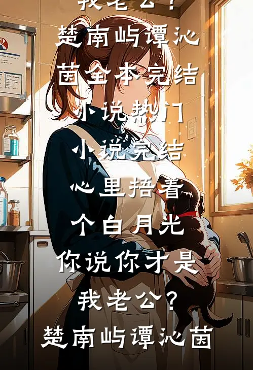 心里捂着个白月光，你说你才是我老公？楚南屿谭沁茵全本完结小说_热门小说完结心里捂着个白月光，你说你才是我老公？楚南屿谭沁茵