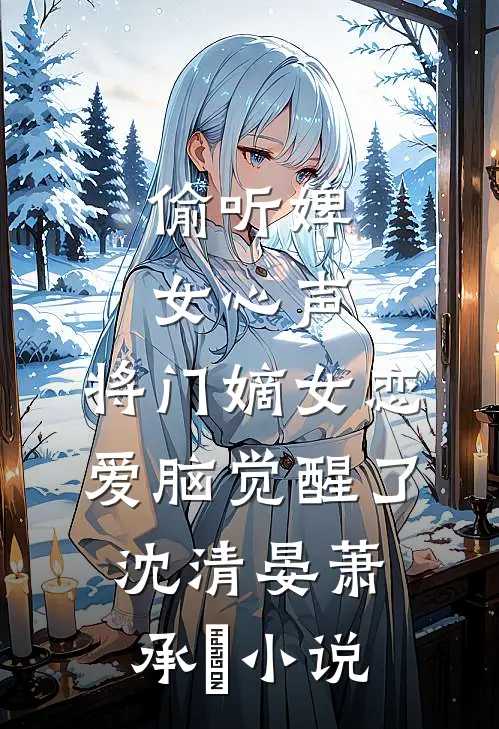 偷听婢女心声，将门嫡女恋爱脑觉醒了沈清晏萧承璟小说
