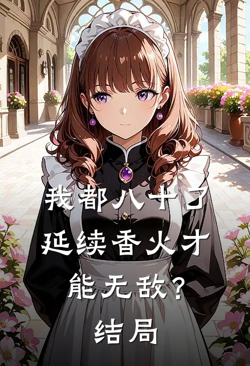 我都八十了，延续香火才能无敌？结局
