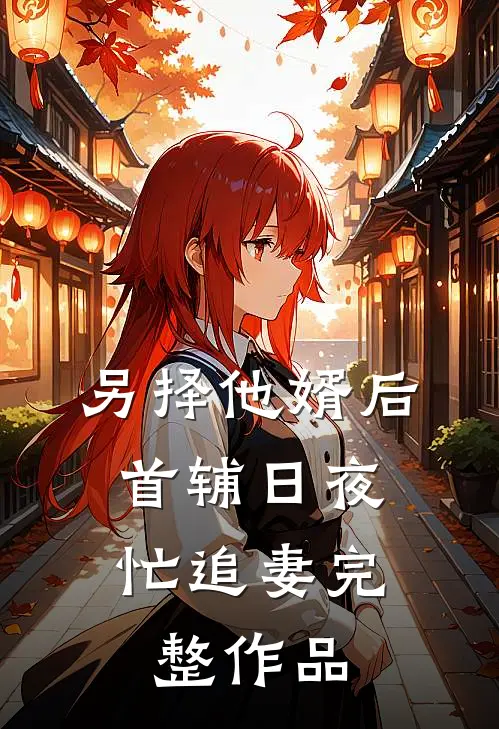 另择他婿后，首辅日夜忙追妻完整作品