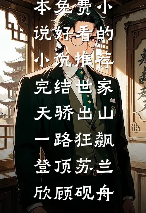 世家天骄出山，一路狂飙登顶(苏兰欣顾砚舟)完本免费小说_好看的小说推荐完结世家天骄出山，一路狂飙登顶苏兰欣顾砚舟