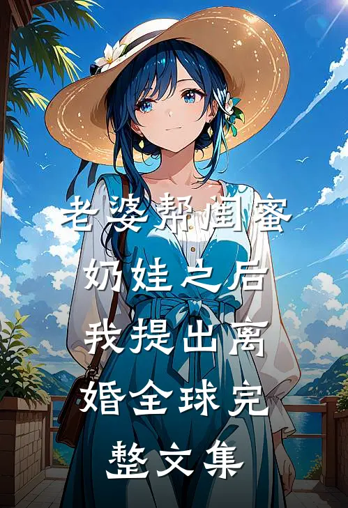 老婆帮闺蜜奶娃之后，我提出离婚全球完整文集