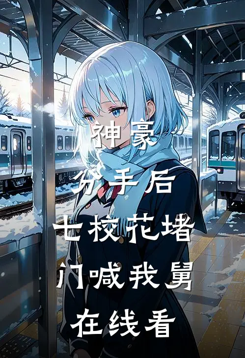 神豪：分手后，七校花堵门喊我舅在线看