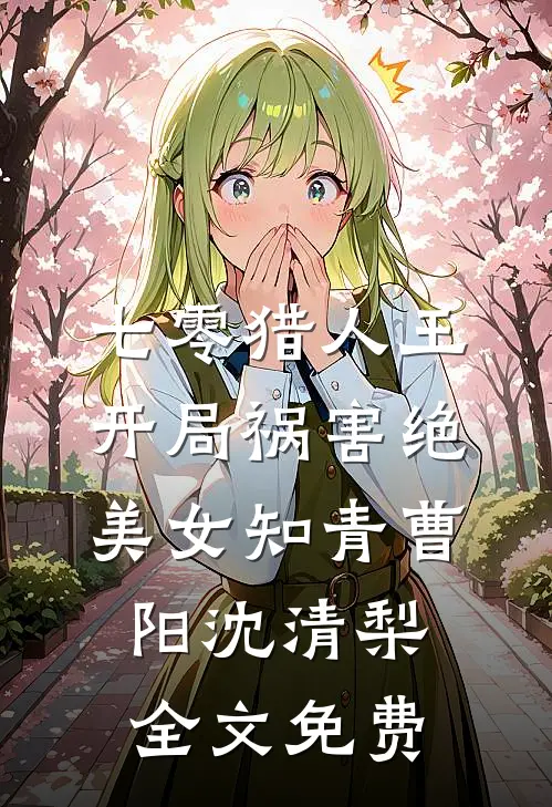 七零猎人王：开局祸害绝美女知青曹阳沈清梨全文免费
