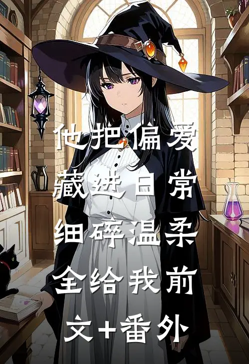 他把偏爱藏进日常，细碎温柔全给我前文+番外
