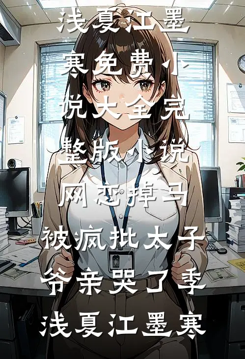 网恋掉马，被疯批太子爷亲哭了(季浅夏江墨寒)免费小说大全_完整版小说网恋掉马，被疯批太子爷亲哭了(季浅夏江墨寒)