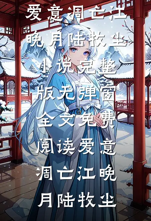 爱意凋亡(江晚月陆牧尘)小说完整版_无弹窗全文免费阅读爱意凋亡(江晚月陆牧尘)
