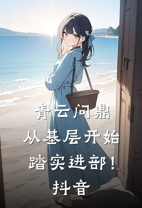 青云问鼎：从基层开始踏实进部！抖音