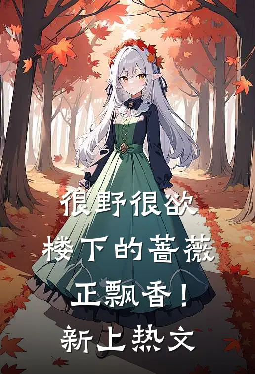 很野很欲，楼下的蔷薇正飘香！新上热文