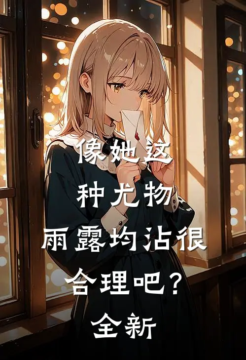 像她这种尤物，雨露均沾很合理吧？全新