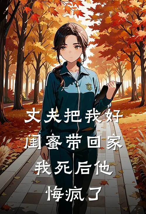 丈夫把我好闺蜜带回家,我死后他悔疯了的