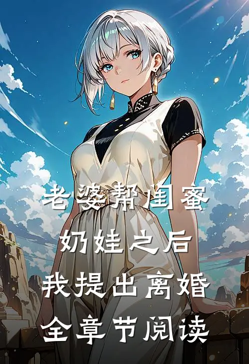 老婆帮闺蜜奶娃之后，我提出离婚全章节阅读