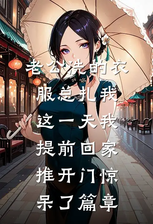 老公洗的衣服总扎我，这一天我提前回家推开门惊呆了篇章