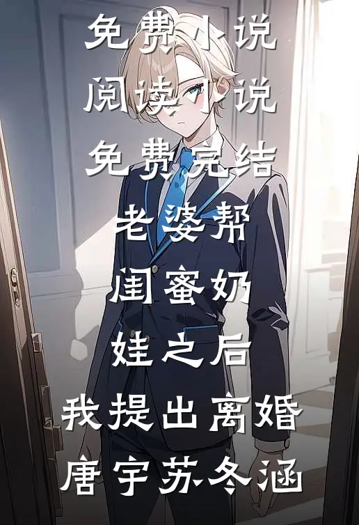 老婆帮闺蜜奶娃之后，我提出离婚(唐宇苏冬涵)全本免费小说阅读_小说免费完结老婆帮闺蜜奶娃之后，我提出离婚唐宇苏冬涵