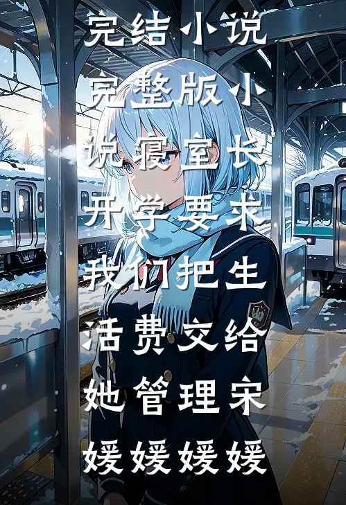 寝室长开学要求我们把生活费交给她管理宋媛媛媛媛已完结小说_完整版小说寝室长开学要求我们把生活费交给她管理(宋媛媛媛媛)