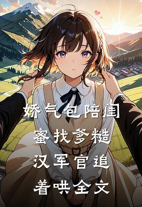 娇气包陪闺蜜找爹糙汉军官追着哄全文