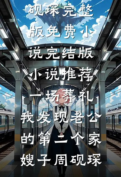 一场葬礼，我发现老公的第二个家(嫂子周砚琛)完整版免费小说_完结版小说推荐一场葬礼，我发现老公的第二个家(嫂子周砚琛)