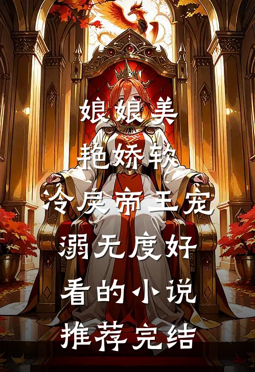 娘娘美艳娇软，冷戾帝王宠溺无度好看的小说推荐完结
